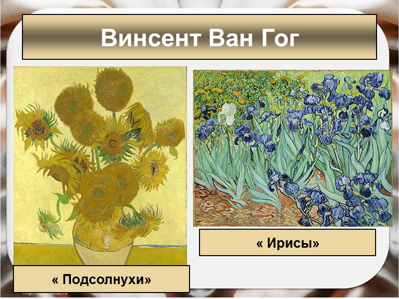 Винсент Ван Гог « Подсолнухи» « Ирисы» Винсент Ван Гог « Подсолнухи» « Ирисы»